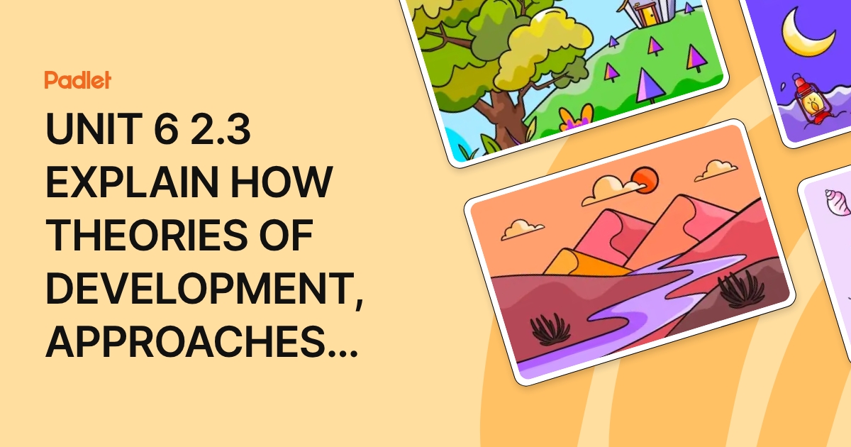 UNIT 6 2.3 EXPLAIN HOW THEORIES OF DEVELOPMENT, APPROACHES AND ...
