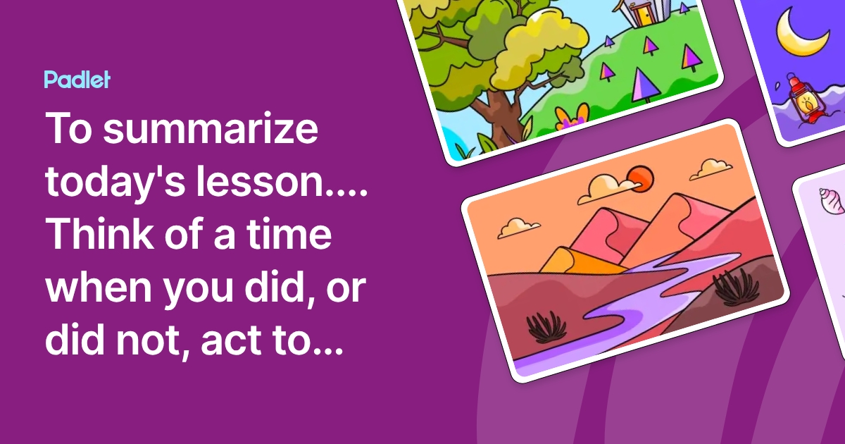 To summarize today's lesson.... Think of a time when you did, or did ...