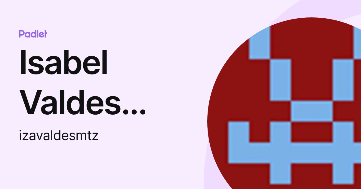 Isabel Valdes Martinez (izavaldesmtz) profile | Padlet