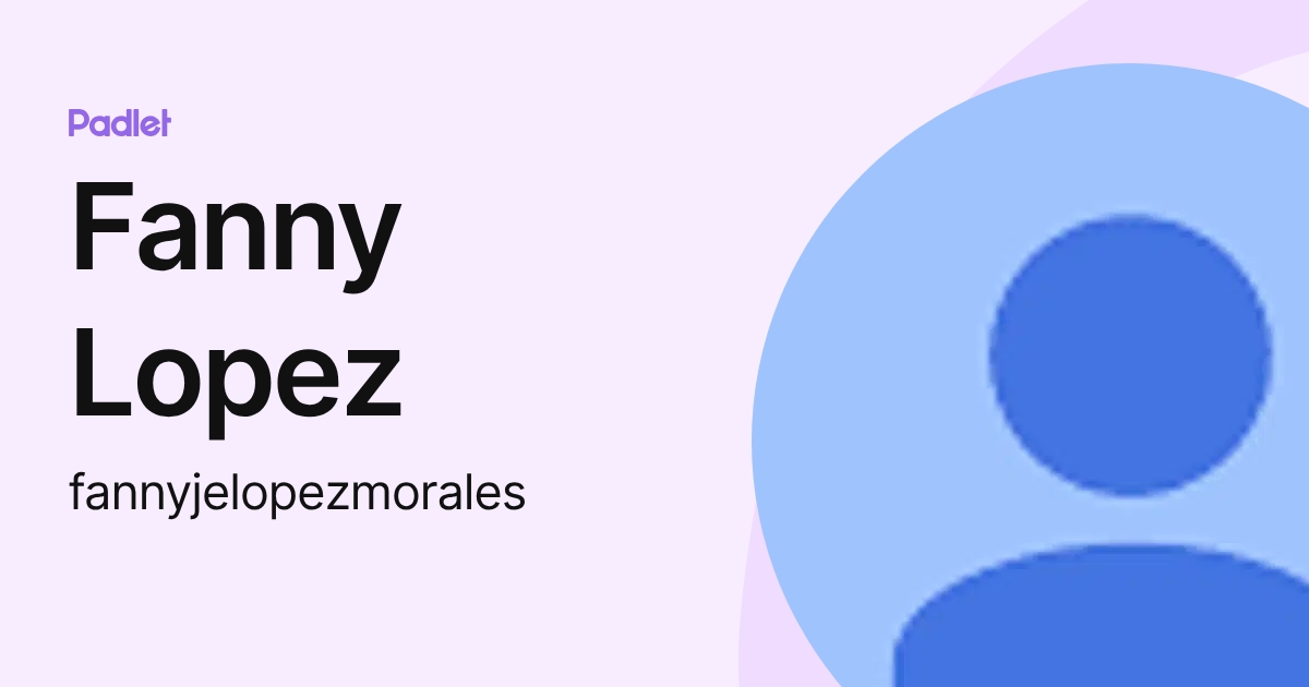Fanny Lopez (fannyjelopezmorales) profile | Padlet