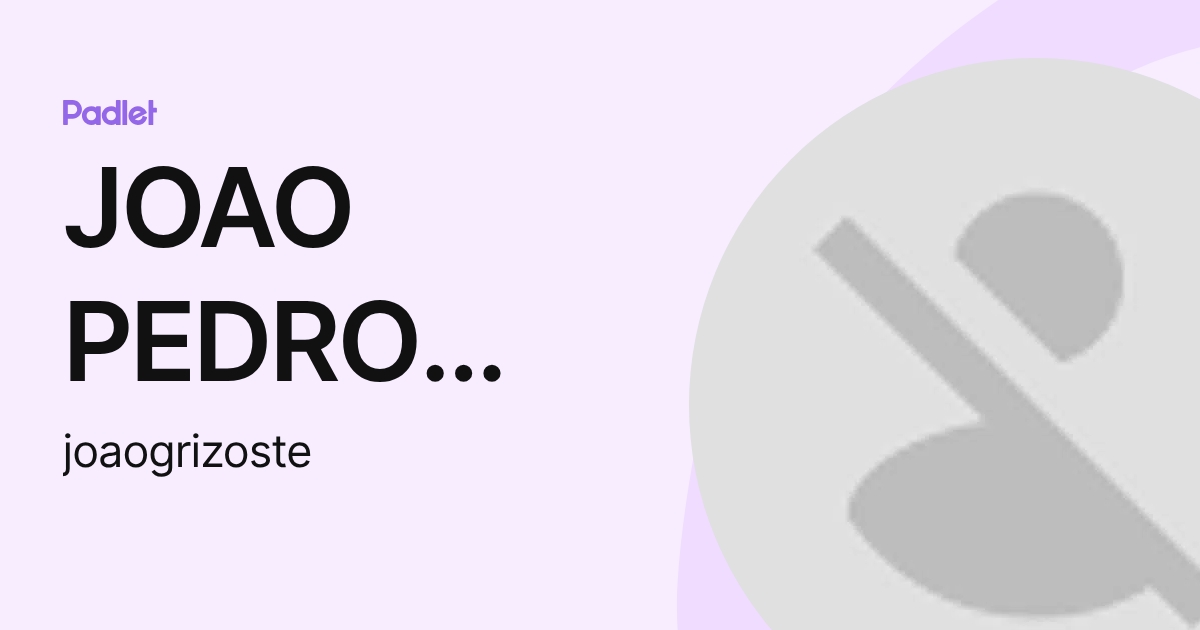 JOAO PEDRO SILVA GRIZOSTE (joaogrizoste) profile | Padlet