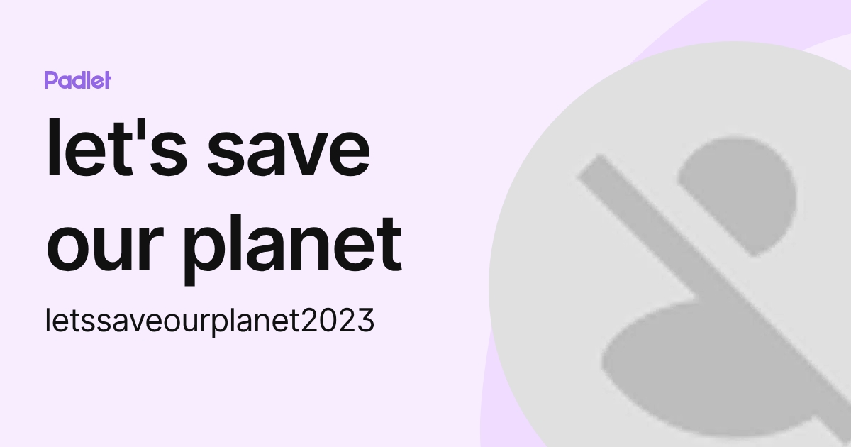 let's save our planet (letssaveourplanet2023) profile | Padlet