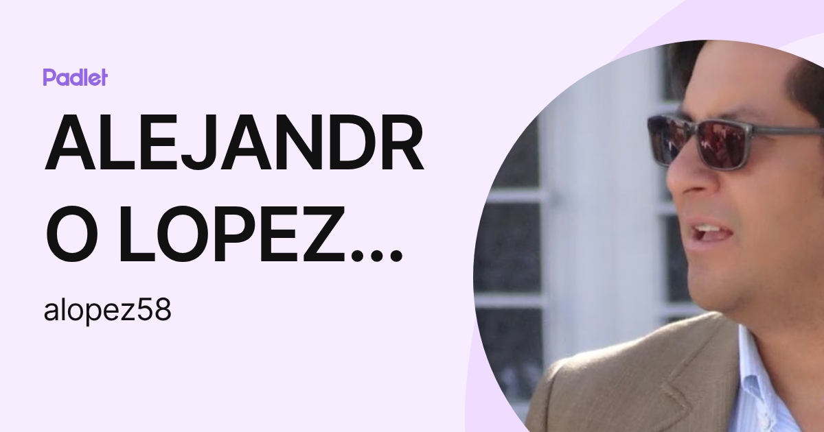 ALEJANDRO LOPEZ TORRES (alopez58) profile | Padlet