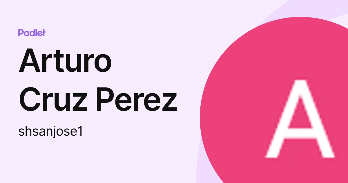 Arturo Cruz Perez (shsanjose1) profile | Padlet