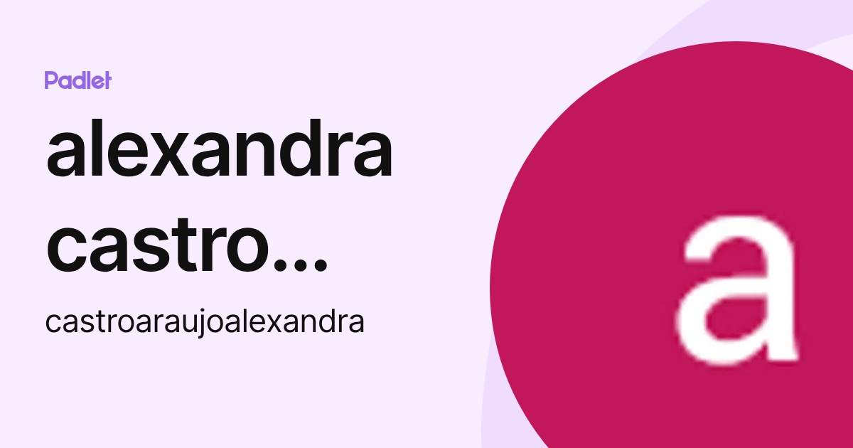 alexandra castro araujo (castroaraujoalexandra) profile | Padlet