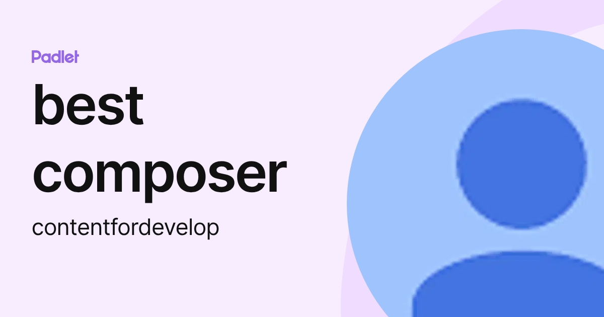 best composer (contentfordevelop) profile | Padlet