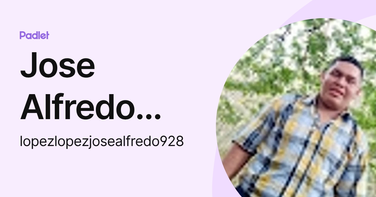 Jose Alfredo Lopez Lopez (lopezlopezjosealfredo928) profile | Padlet
