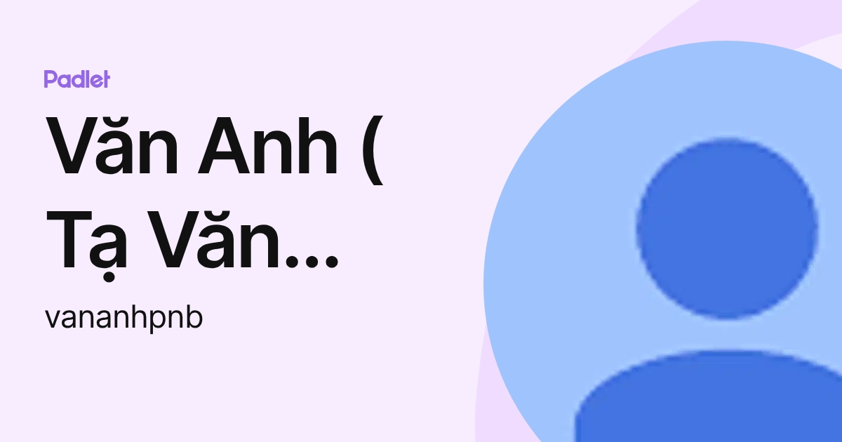 Văn Anh ( Tạ Văn Anh) (vananhpnb) profile | Padlet
