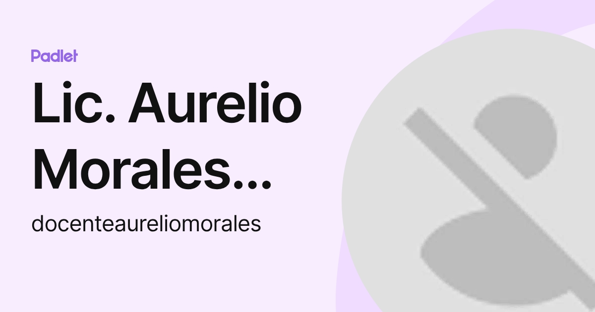 Lic. Aurelio Morales Cedeño (docenteaureliomorales) profile | Padlet