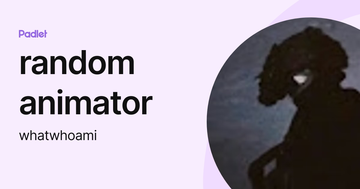 random animator (whatwhoami) profile | Padlet