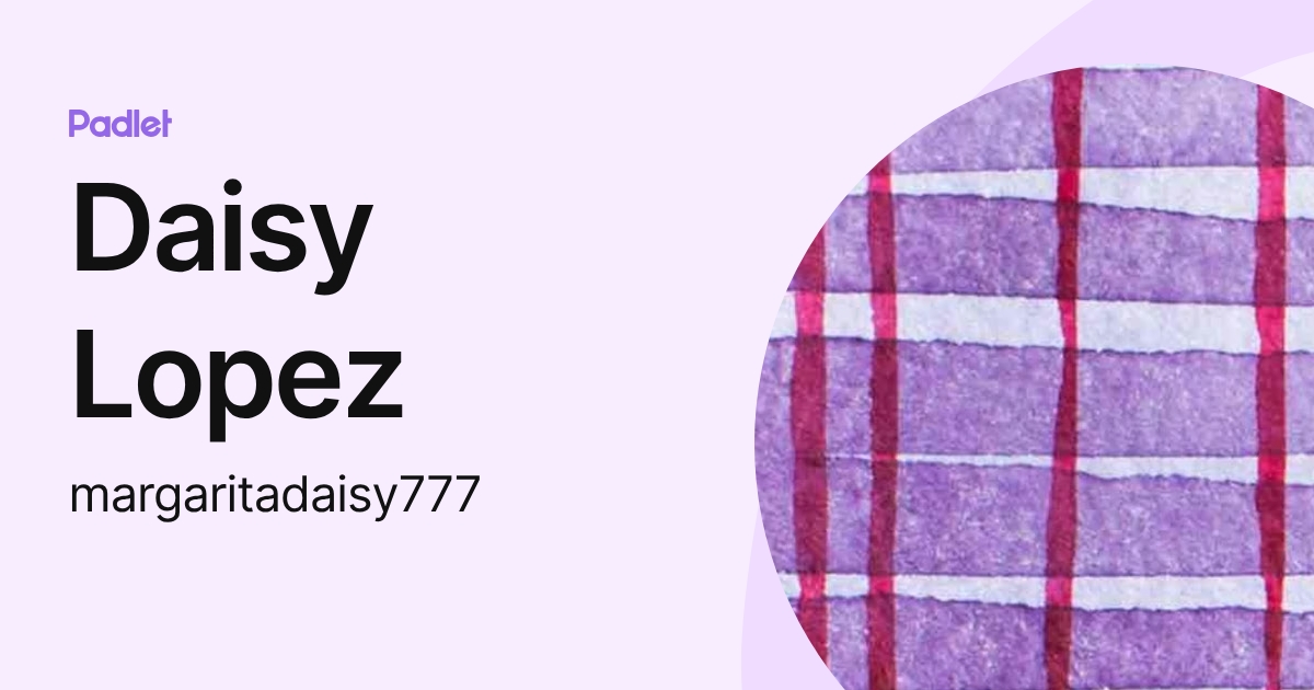 Daisy Lopez (margaritadaisy777) profile | Padlet
