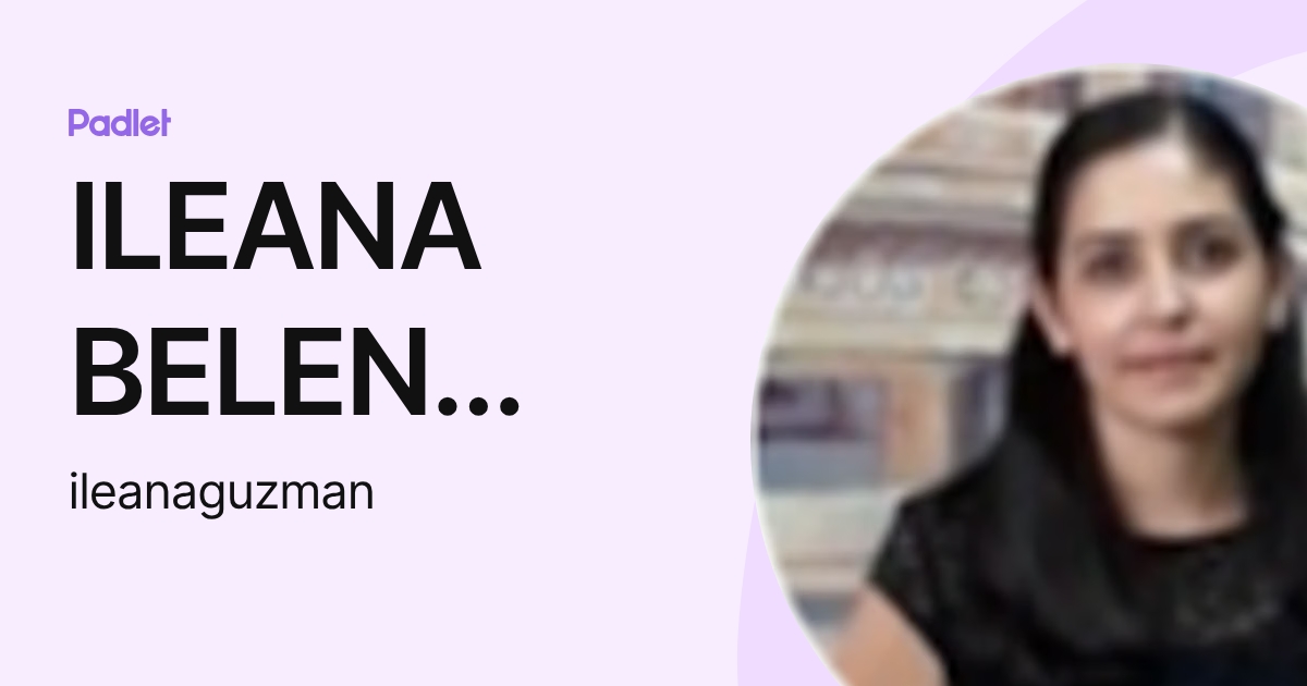 ILEANA BELEN GUZMAN ZARAGOZA (ileanaguzman) profile | Padlet