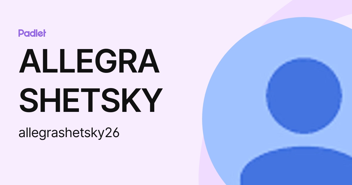 ALLEGRA SHETSKY (allegrashetsky26) profile | Padlet