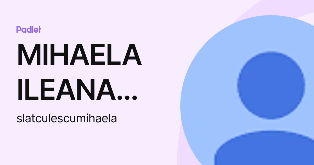 MIHAELA ILEANA SLATCULESCU (slatculescumihaela) profile | Padlet