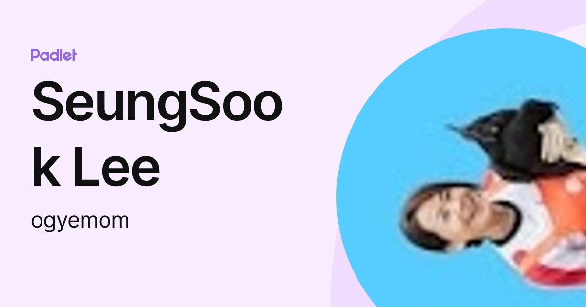 SeungSook Lee (ogyemom) profile | Padlet