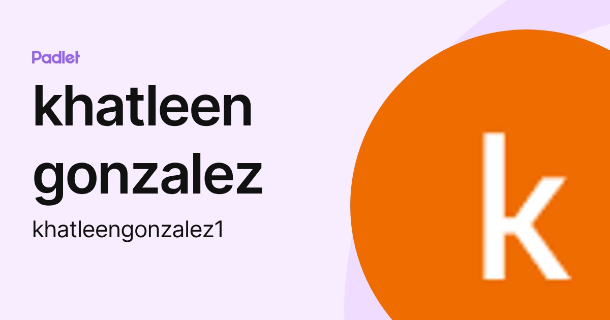 khatleen gonzalez (khatleengonzalez1) profile | Padlet