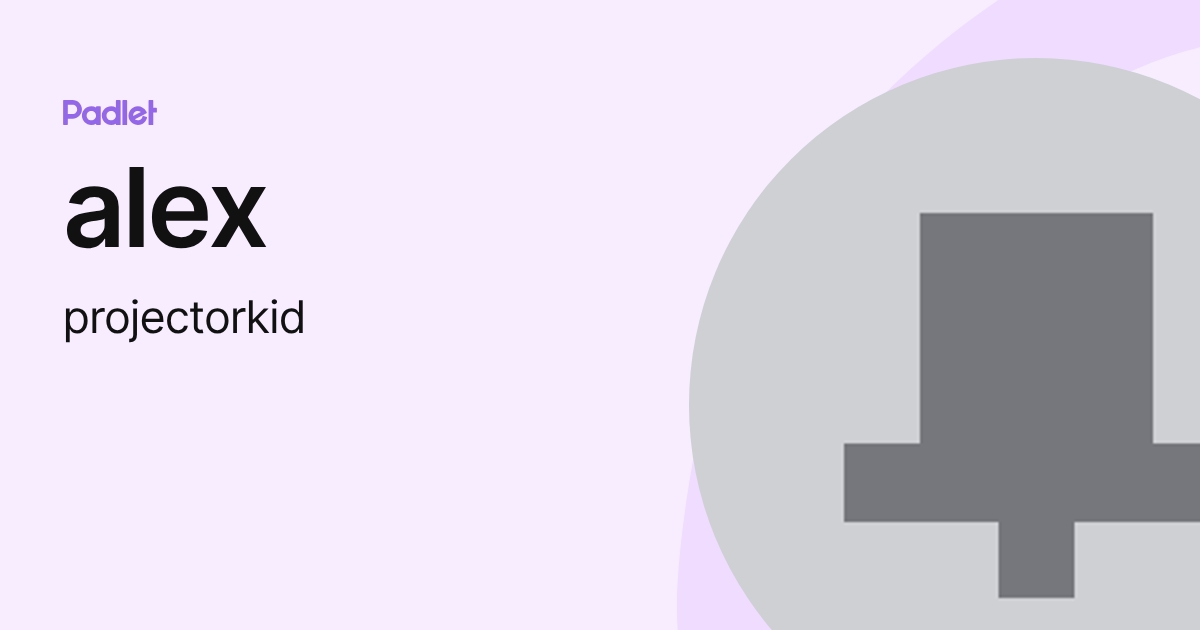 alex (projectorkid) profile | Padlet