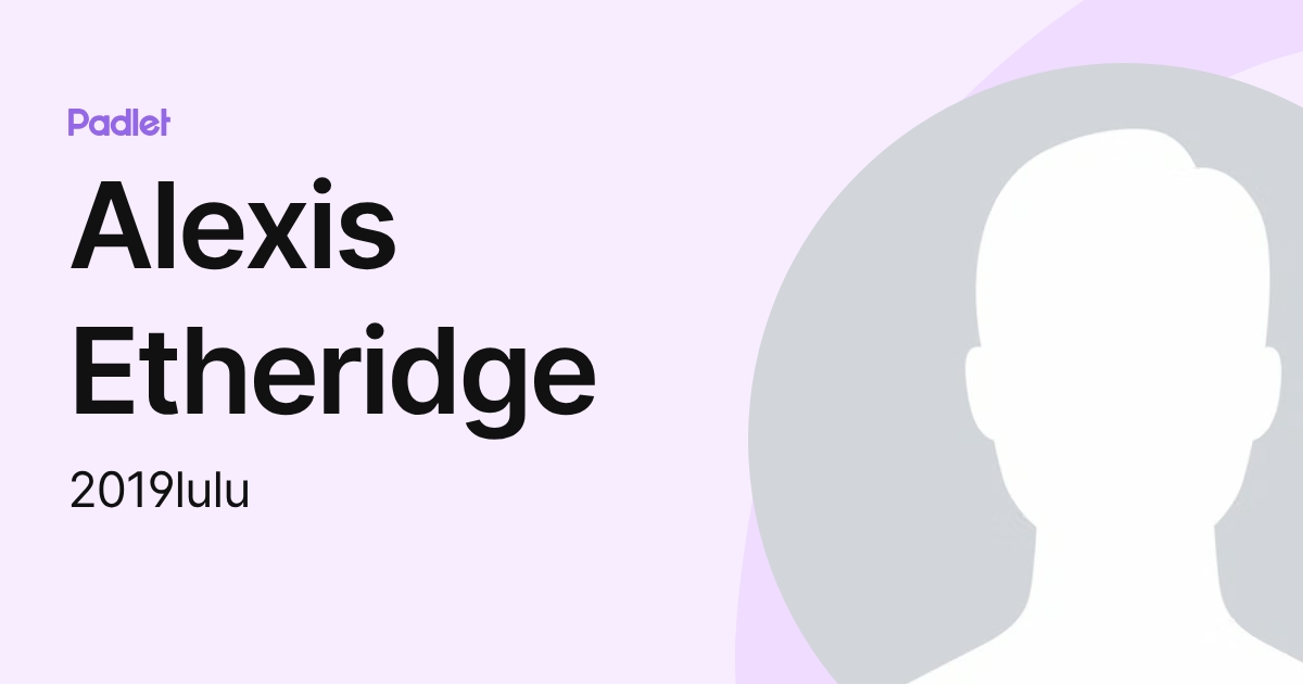 Alexis Etheridge (2019lulu) profile | Padlet