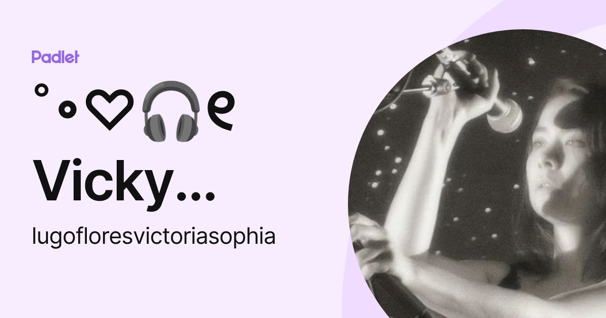 ˚∘♡🎧୧ Vicky Flores ୨💭 ∘˚ (lugofloresvictoriasophia) profile | Padlet