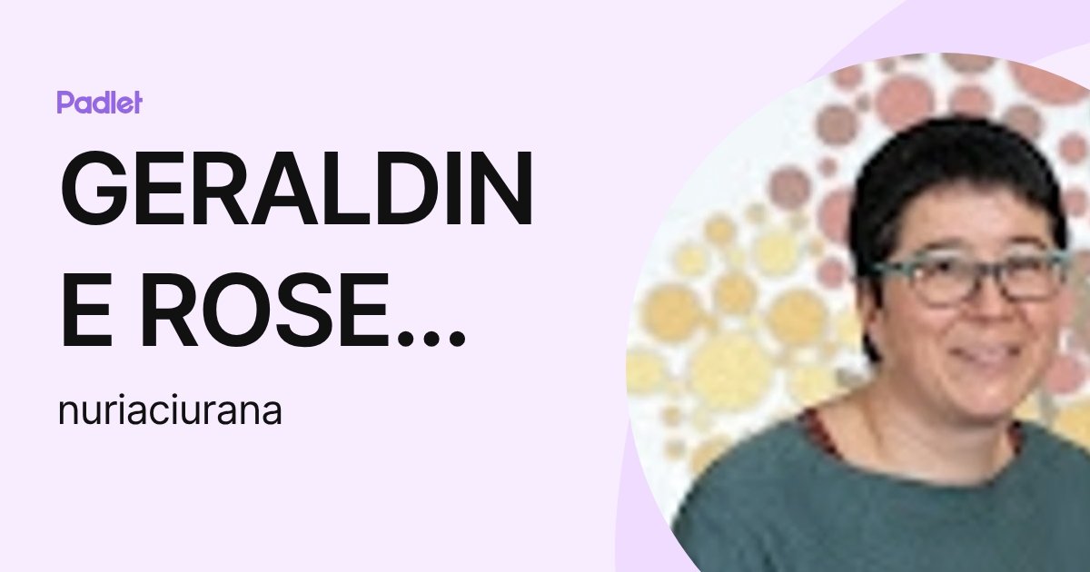 GERALDINE ROSE and NÚRIA CIURANA (nuriaciurana) profile | Padlet