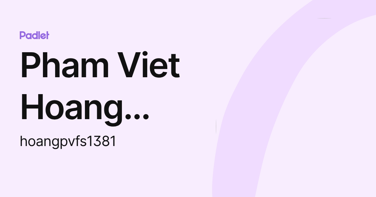 Pham Viet Hoang (FSchool) (hoangpvfs1381) profile | Padlet