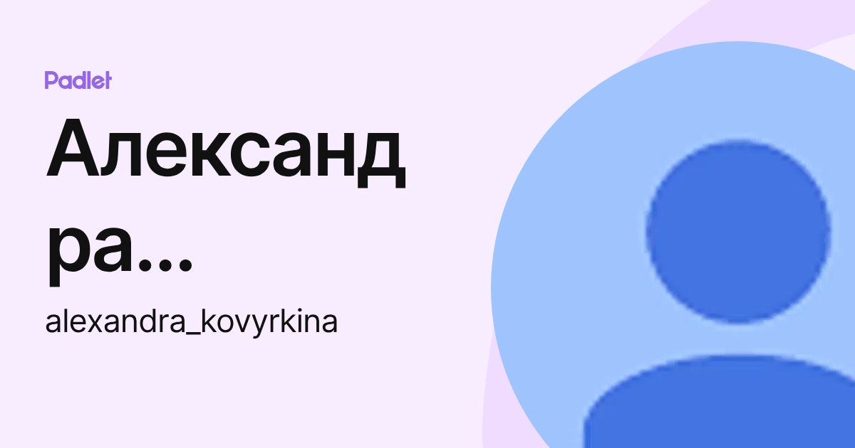 Александра Ковыркина (alexandra_kovyrkina) profile | Padlet