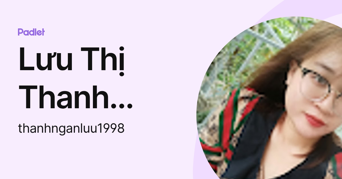 Lưu Thị Thanh Ngân (thanhnganluu1998) profile | Padlet