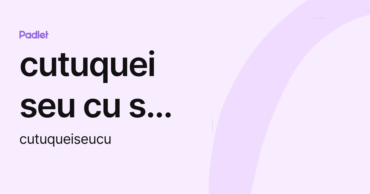 cutuquei seu cu seu cu (cutuqueiseucu) profile | Padlet