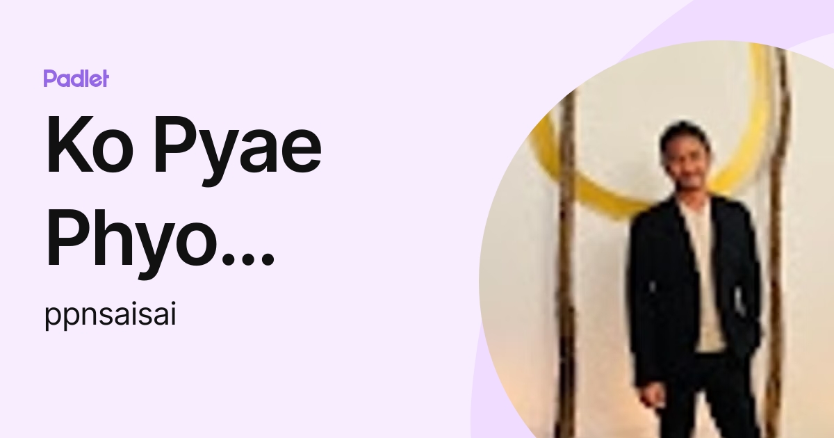 Ko Pyae Phyo Naing (ppnsaisai) profile | Padlet
