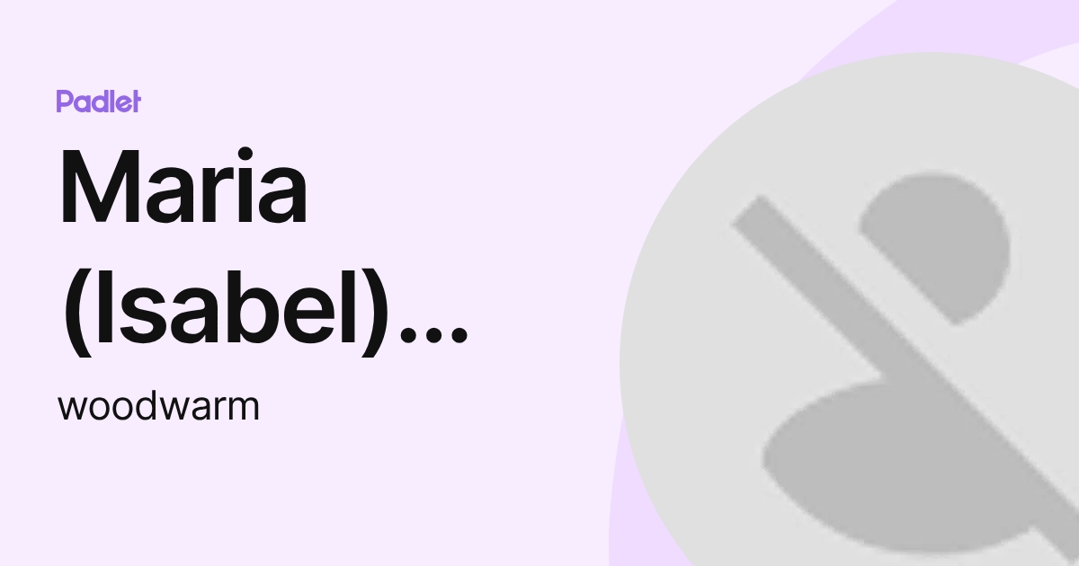 Maria (Isabel) Woodward (woodwarm) profile | Padlet