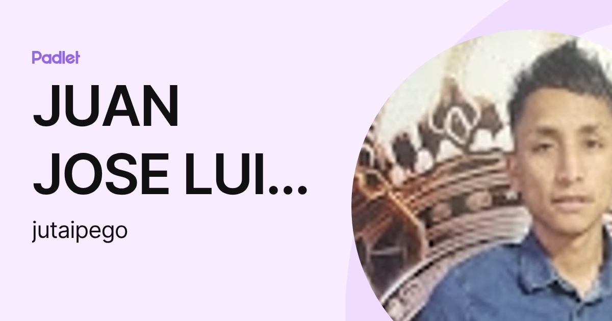 JUAN JOSE LUIS TAIPE GONZALES (jutaipego) profile | Padlet