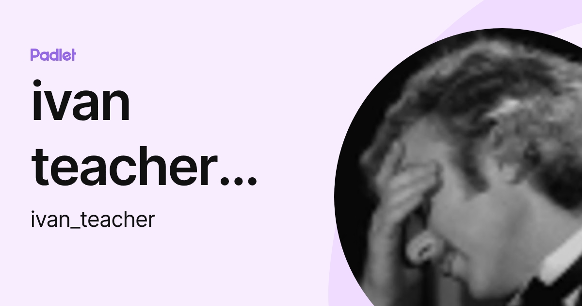 ivan teacher works (ivan_teacher) profile | Padlet