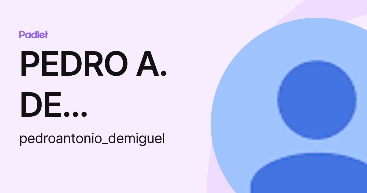 PEDRO A. DE MIGUEL ELICES (pedroantonio_demiguel) profile | Padlet