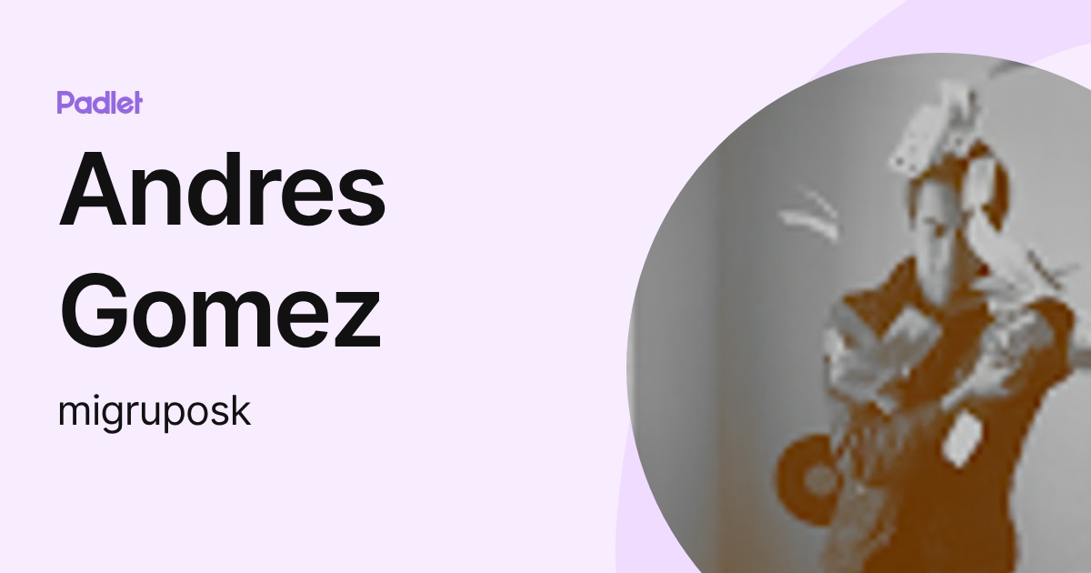 Andres Gomez (migruposk) profile | Padlet