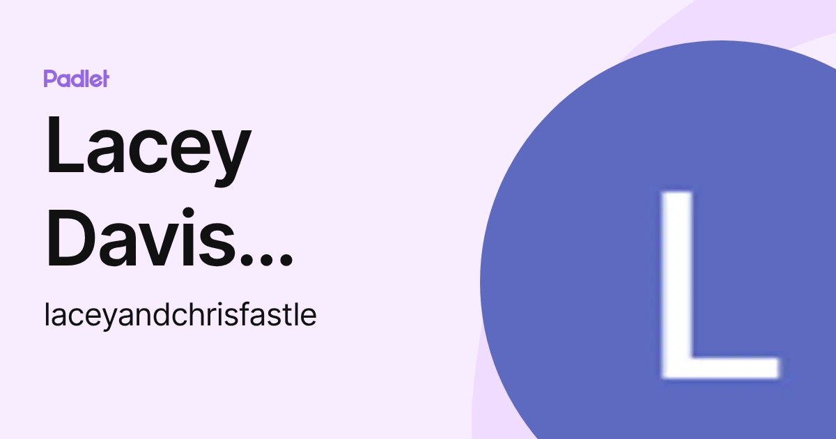 Lacey Davis Fastle (laceyandchrisfastle) profile | Padlet