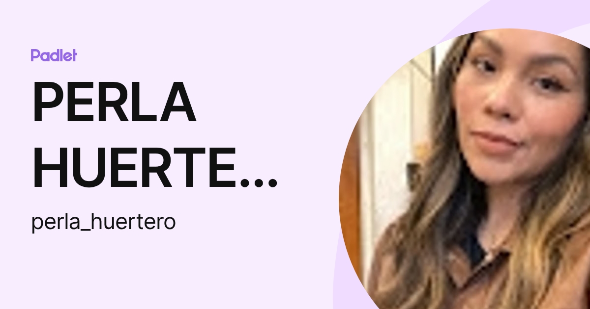 PERLA HUERTERO (perla_huertero) profile | Padlet