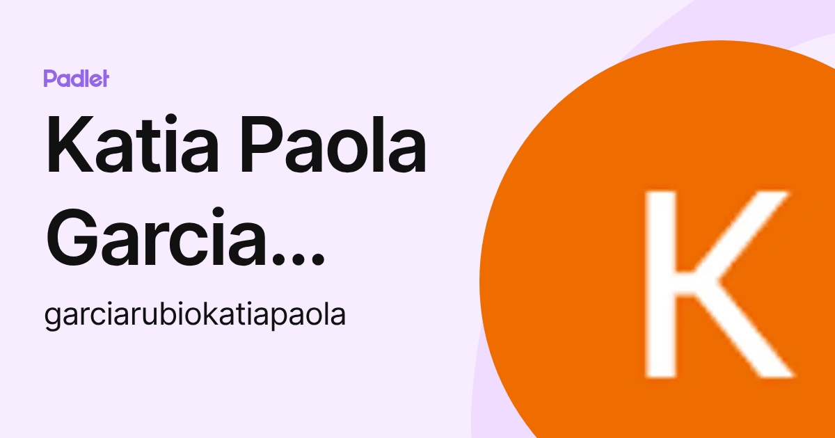 Katia Paola Garcia Rubio (garciarubiokatiapaola) profile | Padlet