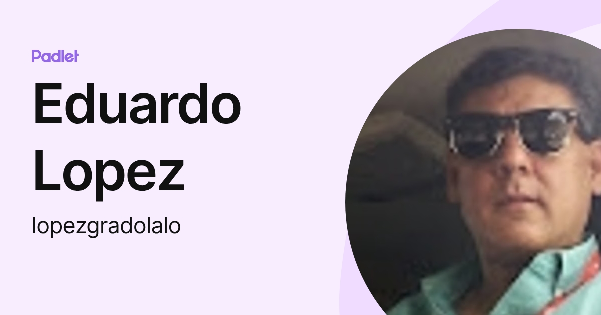 Eduardo Lopez (lopezgradolalo) profile | Padlet