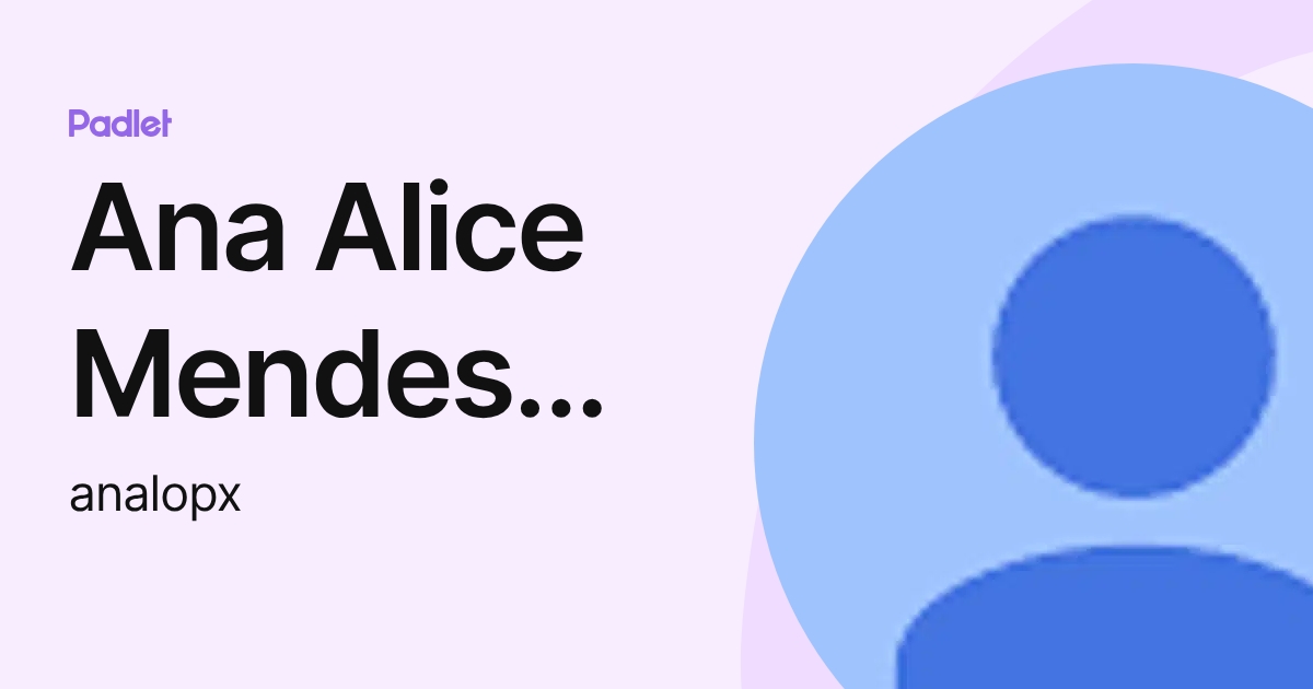 Ana Alice Mendes Lopes (analopx) profile | Padlet
