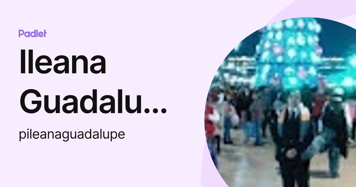 Ileana Guadalupe Paredes Montiel (pileanaguadalupe) profile | Padlet